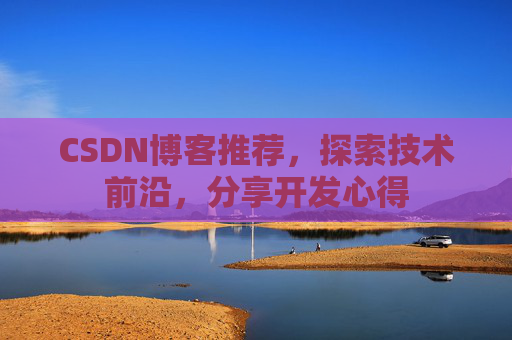 CSDN博客推荐，探索技术前沿，分享开发心得
